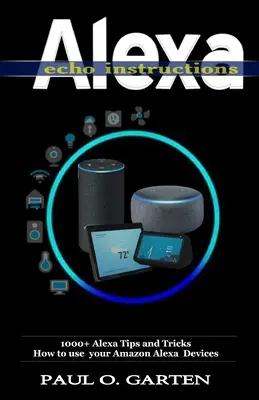 Instrucțiuni Alexa Echo: 1000 + Alexa Sfaturi și trucuri Cum să utilizați dispozitivele Amazon Alexa - Alexa Echo Instructions: 1000+ Alexa Tips and Tricks How to use your Amazon Alexa Devices