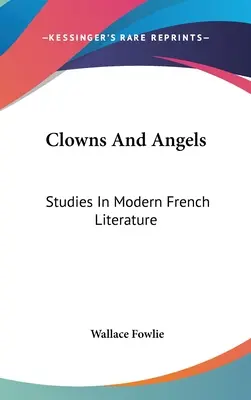 Clovni și îngeri: Studii în literatura franceză modernă - Clowns And Angels: Studies In Modern French Literature
