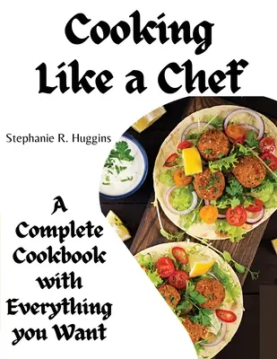 Gătit ca un bucătar: O carte de bucate completă cu tot ce vă doriți: A Complete Coobook with Everything you Want - Cooking Like a Chef: A Complete Cookbook with Everything you Want: A Complete Coobook with Everything you Want