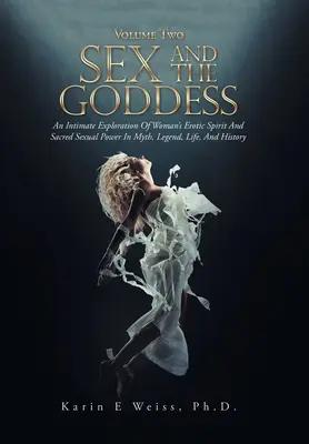 Sexul și zeița: O explorare intimă a spiritului erotic al femeii și a puterii sexuale sacre în mit, legendă, viață și istorie (Volumul Tw - Sex and the Goddess: An Intimate Exploration of Woman's Erotic Spirit and Sacred Sexual Power in Myth, Legend, Life, and History (Volume Tw
