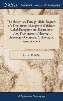 Cheia de maestru prin toate gradele unei loje francmasonice; la care se adaugă elogii și ilustrații despre francmasonerie; teologie; astronomie - The Master-key Through all the Degrees of a Free-mason's Lodge; to Which are Added, Eulogiums and Illustrations, Upon Free-masonry; Theology; Astronom