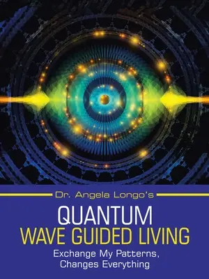 Dr. Angela Longo's Quantum Wave Guided Living: Schimbarea modelelor mele, schimbă totul - Dr. Angela Longo's Quantum Wave Guided Living: Exchange My Patterns, Changes Everything