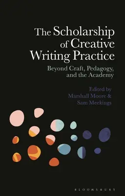 Studiul practicii scrierii creative: Dincolo de meserie, pedagogie și academie - The Scholarship of Creative Writing Practice: Beyond Craft, Pedagogy, and the Academy