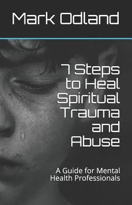 7 pași pentru vindecarea traumelor și abuzurilor spirituale: Un ghid pentru profesioniștii din domeniul sănătății mintale - 7 Steps to Heal Spiritual Trauma and Abuse: A Guide for Mental Health Professionals