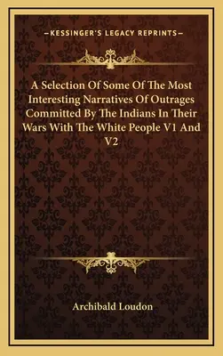 O selecție a unora dintre cele mai interesante relatări ale ultrajelor comise de indieni în războaiele lor cu poporul alb V1 și V2 - A Selection Of Some Of The Most Interesting Narratives Of Outrages Committed By The Indians In Their Wars With The White People V1 And V2