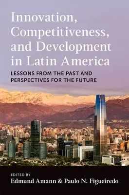 Inovare, competitivitate și dezvoltare în America Latină: Lecții din trecut și perspective pentru viitor - Innovation, Competitiveness, and Development in Latin America: Lessons from the Past and Perspectives for the Future