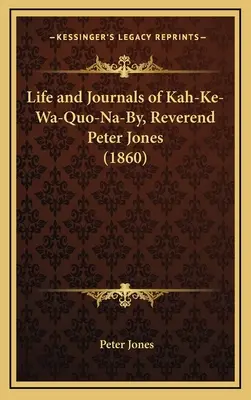 Viața și jurnalele lui Kah-Ke-Wa-Quo-Na-By, reverendul Peter Jones - Life and Journals of Kah-Ke-Wa-Quo-Na-By, Reverend Peter Jones