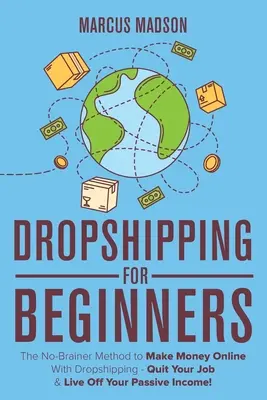 Dropshipping pentru începători: Metoda No-Brainer de a face bani online cu Dropshipping - Renunțați la slujba dvs. și trăiți din venitul dvs. pasiv! - Dropshipping For Beginners: The No-Brainer Method to Make Money Online With Dropshipping - Quit Your Job & Live Off Your Passive Income!