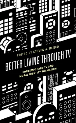 O viață mai bună prin televiziune: Televiziunea contemporană și formarea identității morale - Better Living through TV: Contemporary TV and Moral Identity Formation