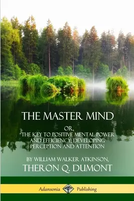 The Master Mind: Sau, Cheia puterii și eficienței mentale pozitive; Dezvoltarea percepției și atenției - The Master Mind: Or, The Key to Positive Mental Power and Efficiency; Developing Perception and Attention