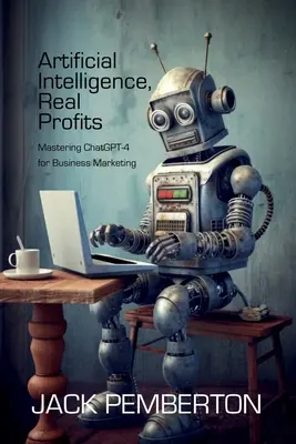 Inteligență artificială, profituri reale: Mastering ChatGPT-4 pentru marketingul afacerilor - Artificial Intelligence, Real Profits: Mastering ChatGPT-4 for Business Marketing