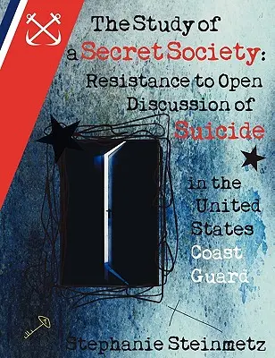 Studiul unei societăți secrete: Rezistența la discutarea deschisă a sinuciderii în Garda de Coastă a Statelor Unite - The Study of a Secret Society: Resistance to Open Discussion of Suicide in the United States Coast Guard