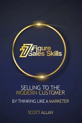 7 Figure Sales Skills: Vânzarea către clientul modern gândind ca un marketer - 7 Figure Sales Skills: Selling To The Modern Customer By Thinking Like A Marketer