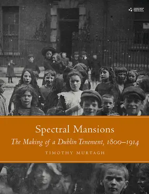 Spectral Mansions: Crearea unei locuințe din Dublin, 1800-1914 - Spectral Mansions: The Making of a Dublin Tenement, 1800-1914