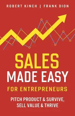Vânzări ușoare pentru antreprenori: Pitch Product & Survive, Sell Value & Thrive - Sales Made Easy for Entrepreneurs: Pitch Product & Survive, Sell Value & Thrive