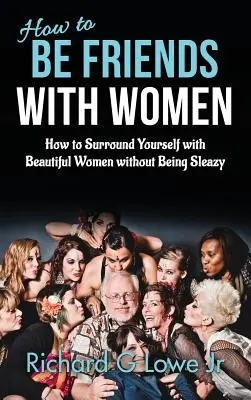 Cum să fii prieten cu femeile: Cum să te înconjori de femei frumoase fără să fii obraznic - How to Be Friends With Women: How to Surround Yourself with Beautiful Women without Being Sleazy