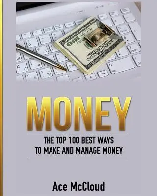 Banii: Cele mai bune 100 de modalități de a face și de a gestiona banii - Money: The Top 100 Best Ways To Make And Manage Money