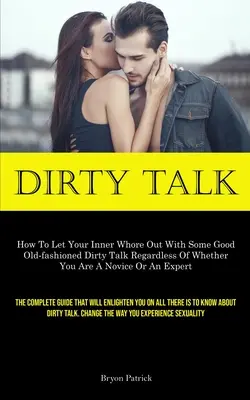 Dirty Talk: Cum să-ți lași târfa interioară să iasă la iveală cu niște vorbe murdare de modă veche, indiferent dacă ești novice sau e - Dirty Talk: How To Let Your Inner Whore Out With Some Good Old-fashioned Dirty Talk Regardless Of Whether You Are A Novice Or An E